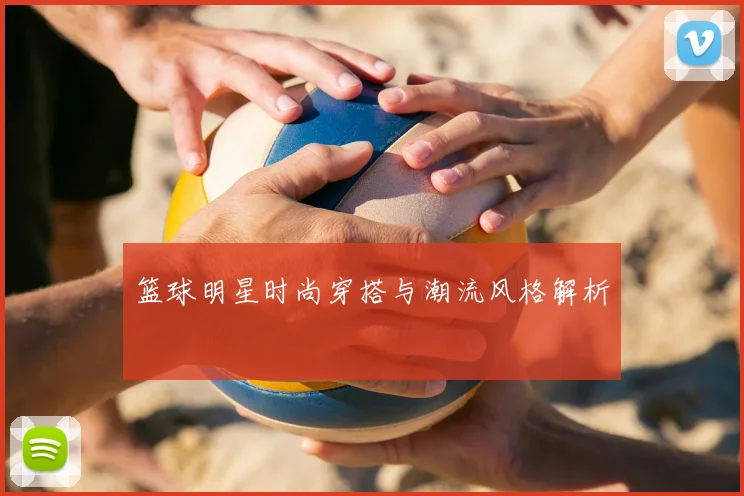 篮球明星时尚穿搭与潮流风格解析
