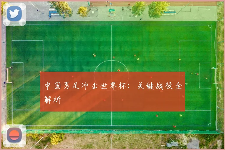 中国男足冲击世界杯：关键战役全解析