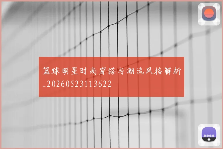 篮球明星时尚穿搭与潮流风格解析_20260523113622