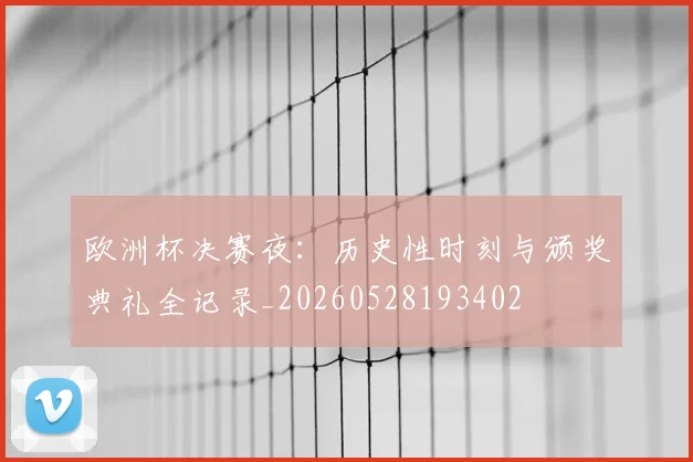 欧洲杯决赛夜：历史性时刻与颁奖典礼全记录_20260528193402
